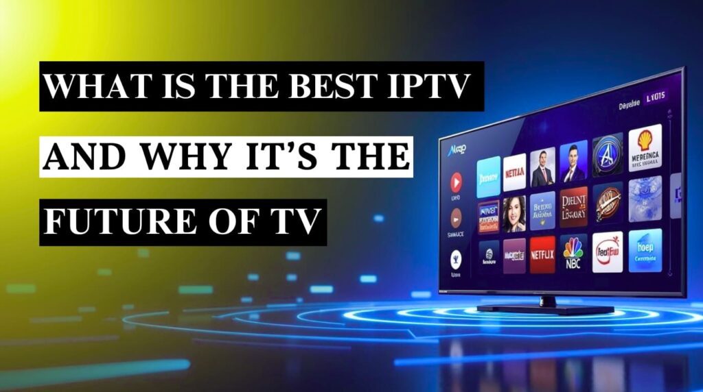 Best Iptv,Best IPTV Service,Best IPTV Provider,What is the best IPTV,Best IPTV service in 2025